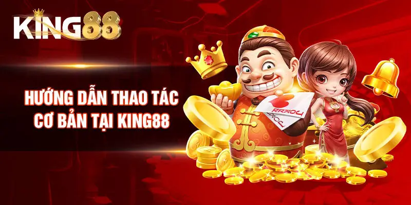 Hướng dẫn thao tác cơ bản tại King88